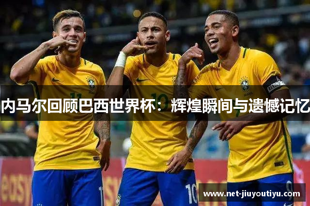 内马尔回顾巴西世界杯:辉煌瞬间与遗憾记忆 内马尔回顾巴西世界杯:辉煌瞬间与遗憾记忆