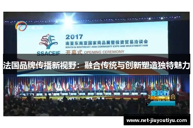 法国品牌传播新视野:融合传统与创新塑造独特魅力 法国品牌传播新视野:融合传统与创新塑造独特魅力