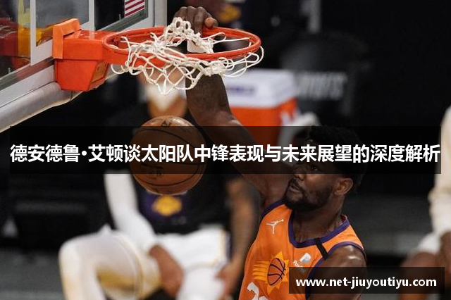 德安德鲁·艾顿谈太阳队中锋表现与未来展望的深度解析 德安德鲁·艾顿谈太阳队中锋表现与未来展望的深度解析