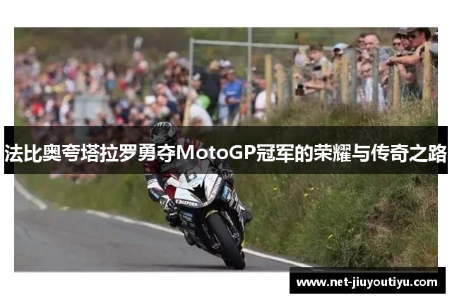 法比奥夸塔拉罗勇夺MotoGP冠军的荣耀与传奇之路 法比奥夸塔拉罗勇夺MotoGP冠军的荣耀与传奇之路
