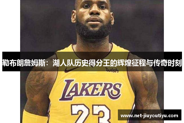 勒布朗詹姆斯:湖人队历史得分王的辉煌征程与传奇时刻 勒布朗詹姆斯:湖人队历史得分王的辉煌征程与传奇时刻
