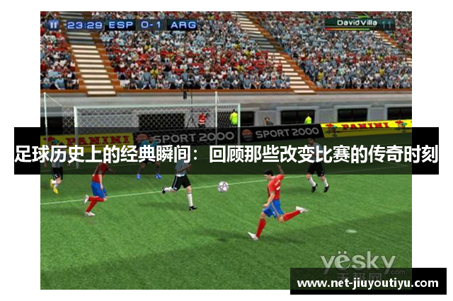 足球历史上的经典瞬间:回顾那些改变比赛的传奇时刻 足球历史上的经典瞬间:回顾那些改变比赛的传奇时刻