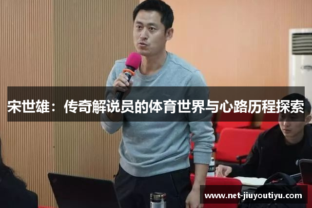 宋世雄:传奇解说员的体育世界与心路历程探索 宋世雄:传奇解说员的体育世界与心路历程探索