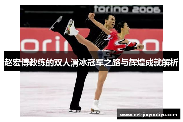 赵宏博教练的双人滑冰冠军之路与辉煌成就解析 赵宏博教练的双人滑冰冠军之路与辉煌成就解析