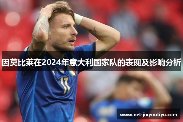 因莫比莱在2024年意大利国家队的表现及影响分析 因莫比莱在2024年意大利国家队的表现及影响分析