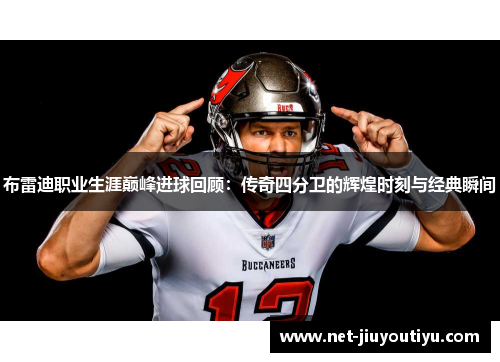 布雷迪职业生涯巅峰进球回顾:传奇四分卫的辉煌时刻与经典瞬间 布雷迪职业生涯巅峰进球回顾:传奇四分卫的辉煌时刻与经典瞬间