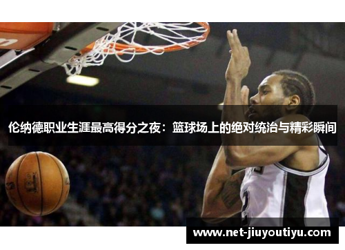 伦纳德职业生涯最高得分之夜:篮球场上的绝对统治与精彩瞬间 伦纳德职业生涯最高得分之夜:篮球场上的绝对统治与精彩瞬间