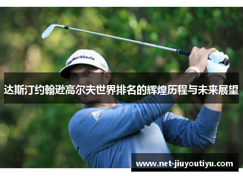达斯汀约翰逊高尔夫世界排名的辉煌历程与未来展望 达斯汀约翰逊高尔夫世界排名的辉煌历程与未来展望