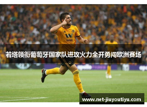 若塔领衔葡萄牙国家队进攻火力全开勇闯欧洲赛场 若塔领衔葡萄牙国家队进攻火力全开勇闯欧洲赛场