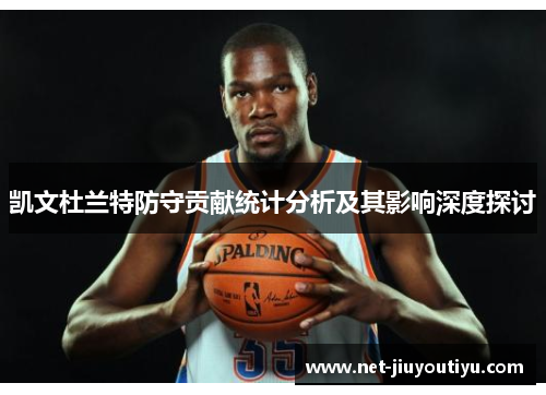 凯文杜兰特防守贡献统计分析及其影响深度探讨 凯文杜兰特防守贡献统计分析及其影响深度探讨