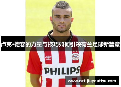 卢克·德容的力量与技巧如何引领荷兰足球新篇章 卢克·德容的力量与技巧如何引领荷兰足球新篇章