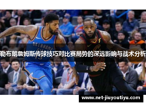 勒布朗詹姆斯传球技巧对比赛局势的深远影响与战术分析 勒布朗詹姆斯传球技巧对比赛局势的深远影响与战术分析