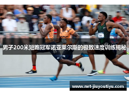 男子200米短跑冠军诺亚莱尔斯的极致速度训练揭秘 男子200米短跑冠军诺亚莱尔斯的极致速度训练揭秘