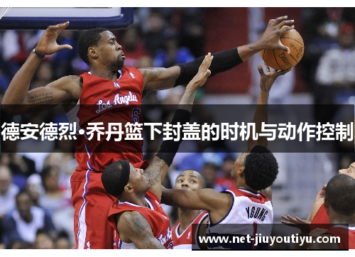 德安德烈·乔丹篮下封盖的时机与动作控制