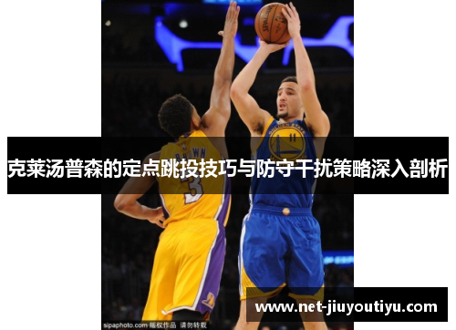 克莱汤普森的定点跳投技巧与防守干扰策略深入剖析 克莱汤普森的定点跳投技巧与防守干扰策略深入剖析
