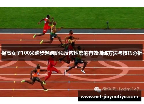 提高女子100米跑步起跑阶段反应速度的有效训练方法与技巧分析 提高女子100米跑步起跑阶段反应速度的有效训练方法与技巧分析