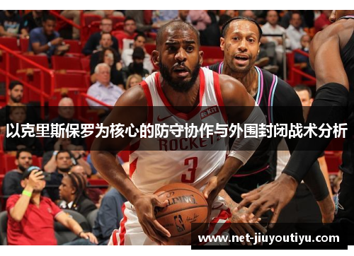 以克里斯保罗为核心的防守协作与外围封闭战术分析 以克里斯保罗为核心的防守协作与外围封闭战术分析