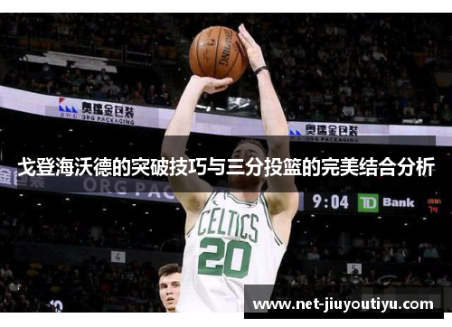 戈登海沃德的突破技巧与三分投篮的完美结合分析 戈登海沃德的突破技巧与三分投篮的完美结合分析