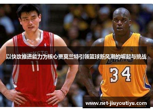 以快攻推进能力为核心贾莫兰特引领篮球新风潮的崛起与挑战 以快攻推进能力为核心贾莫兰特引领篮球新风潮的崛起与挑战