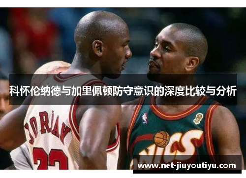 科怀伦纳德与加里佩顿防守意识的深度比较与分析 科怀伦纳德与加里佩顿防守意识的深度比较与分析