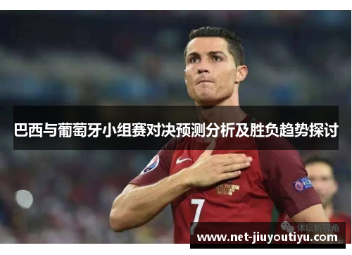 巴西与葡萄牙小组赛对决预测分析及胜负趋势探讨 巴西与葡萄牙小组赛对决预测分析及胜负趋势探讨