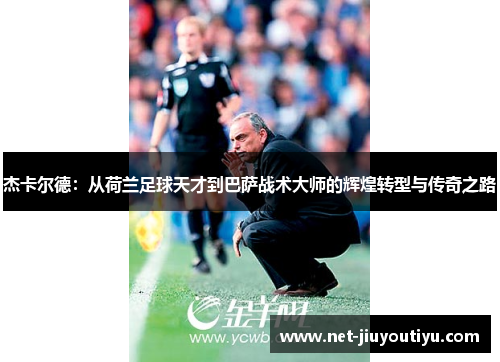 杰卡尔德:从荷兰足球天才到巴萨战术大师的辉煌转型与传奇之路 杰卡尔德:从荷兰足球天才到巴萨战术大师的辉煌转型与传奇之路