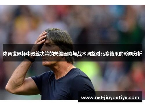 体育世界杯中教练决策的关键因素与战术调整对比赛结果的影响分析 体育世界杯中教练决策的关键因素与战术调整对比赛结果的影响分析