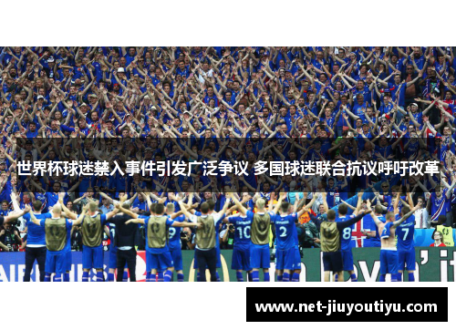 世界杯球迷禁入事件引发广泛争议 多国球迷联合抗议呼吁改革 世界杯球迷禁入事件引发广泛争议 多国球迷联合抗议呼吁改革