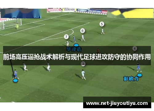 前场高压逼抢战术解析与现代足球进攻防守的协同作用 前场高压逼抢战术解析与现代足球进攻防守的协同作用