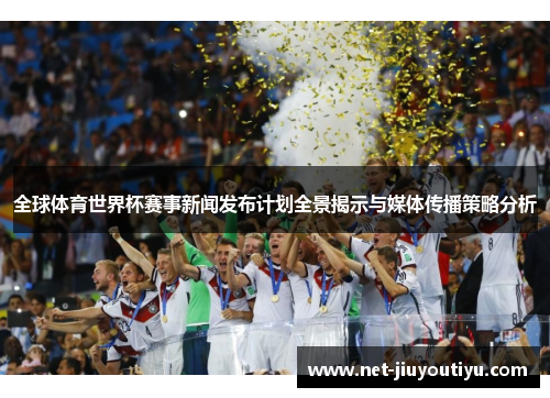 全球体育世界杯赛事新闻发布计划全景揭示与媒体传播策略分析 全球体育世界杯赛事新闻发布计划全景揭示与媒体传播策略分析