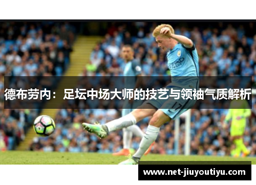 德布劳内:足坛中场大师的技艺与领袖气质解析 德布劳内:足坛中场大师的技艺与领袖气质解析