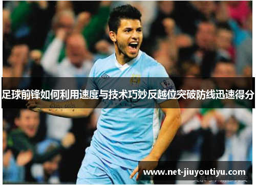 足球前锋如何利用速度与技术巧妙反越位突破防线迅速得分 足球前锋如何利用速度与技术巧妙反越位突破防线迅速得分