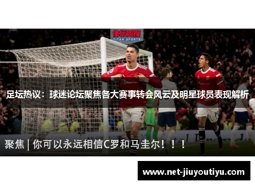 足坛热议:球迷论坛聚焦各大赛事转会风云及明星球员表现解析 足坛热议:球迷论坛聚焦各大赛事转会风云及明星球员表现解析