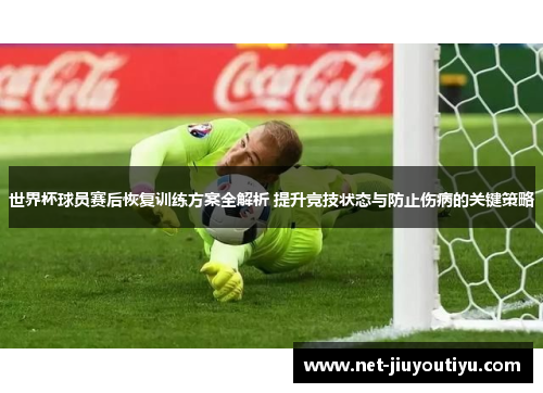 世界杯球员赛后恢复训练方案全解析 提升竞技状态与防止伤病的关键策略 世界杯球员赛后恢复训练方案全解析 提升竞技状态与防止伤病的关键策略