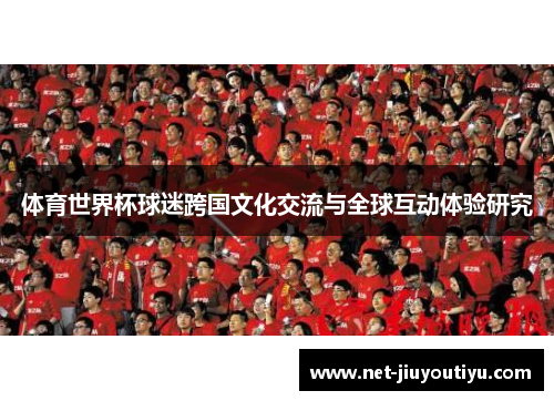 体育世界杯球迷跨国文化交流与全球互动体验研究 体育世界杯球迷跨国文化交流与全球互动体验研究
