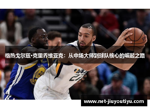 格热戈尔兹·克里乔维亚克:从中场大师到球队核心的崛起之路 格热戈尔兹·克里乔维亚克:从中场大师到球队核心的崛起之路