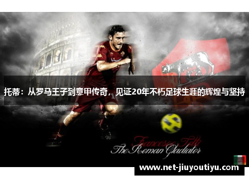 托蒂:从罗马王子到意甲传奇,见证20年不朽足球生涯的辉煌与坚持 托蒂:从罗马王子到意甲传奇,见证20年不朽足球生涯的辉煌与坚持