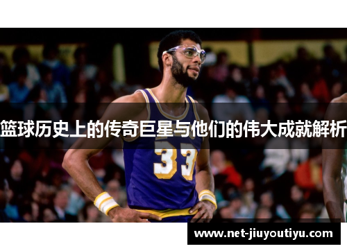 篮球历史上的传奇巨星与他们的伟大成就解析 篮球历史上的传奇巨星与他们的伟大成就解析