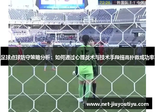 足球点球防守策略分析:如何通过心理战术与技术手段提高扑救成功率 足球点球防守策略分析:如何通过心理战术与技术手段提高扑救成功率
