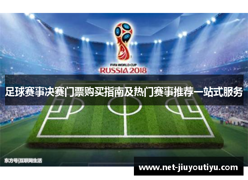 足球赛事决赛门票购买指南及热门赛事推荐一站式服务 足球赛事决赛门票购买指南及热门赛事推荐一站式服务