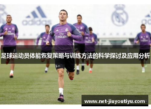足球运动员体能恢复策略与训练方法的科学探讨及应用分析 足球运动员体能恢复策略与训练方法的科学探讨及应用分析