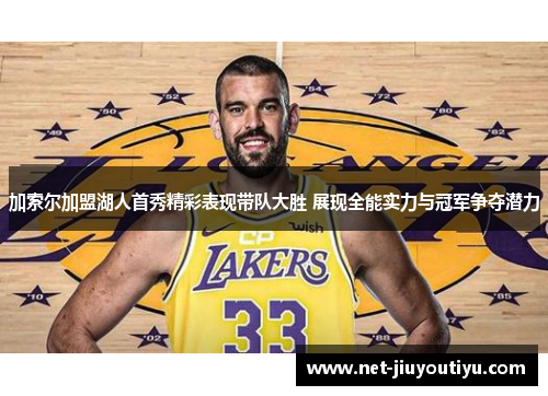 加索尔加盟湖人首秀精彩表现带队大胜 展现全能实力与冠军争夺潜力 加索尔加盟湖人首秀精彩表现带队大胜 展现全能实力与冠军争夺潜力