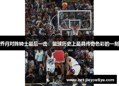 乔丹对阵骑士最后一击:篮球历史上最具传奇色彩的一刻 乔丹对阵骑士最后一击:篮球历史上最具传奇色彩的一刻