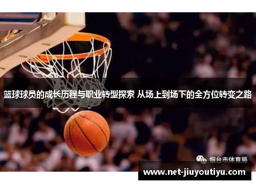 篮球球员的成长历程与职业转型探索 从场上到场下的全方位转变之路 篮球球员的成长历程与职业转型探索 从场上到场下的全方位转变之路
