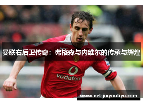曼联右后卫传奇:弗格森与内维尔的传承与辉煌 曼联右后卫传奇:弗格森与内维尔的传承与辉煌