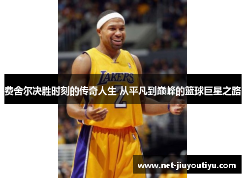 费舍尔决胜时刻的传奇人生 从平凡到巅峰的篮球巨星之路 费舍尔决胜时刻的传奇人生 从平凡到巅峰的篮球巨星之路