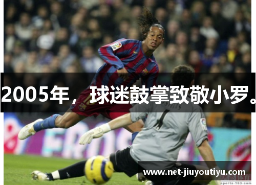 2005年,球迷鼓掌致敬小罗。 2005年,球迷鼓掌致敬小罗。