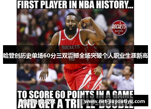 哈登创历史单场60分三双震撼全场突破个人职业生涯新高 哈登创历史单场60分三双震撼全场突破个人职业生涯新高