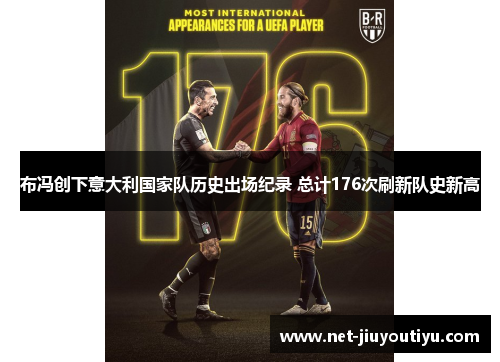布冯创下意大利国家队历史出场纪录 总计176次刷新队史新高 布冯创下意大利国家队历史出场纪录 总计176次刷新队史新高