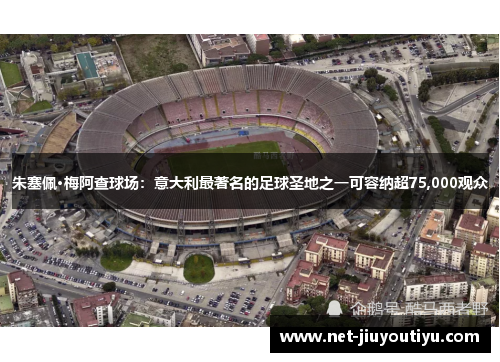 朱塞佩·梅阿查球场:意大利最著名的足球圣地之一可容纳超75,000观众 朱塞佩·梅阿查球场:意大利最著名的足球圣地之一可容纳超75,000观众